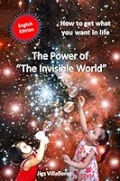 The Power of the Invisible World: How to get what you want in life 1517154642 Book Cover