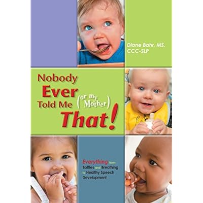 Nobody Ever Told Me (or my Mother) That!: Everything from Bottles and Breathing to Healthy Speech Development