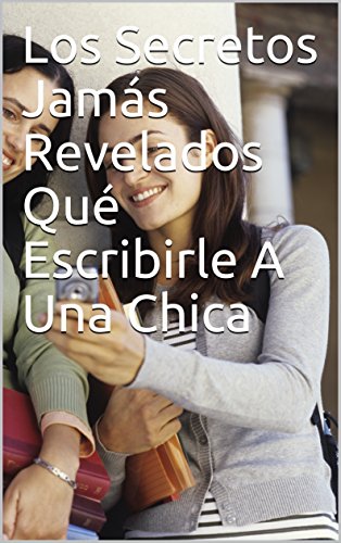 Los Secretos Jamás Revelados Qué Escribirle A Una Chica (Spanish Edition)