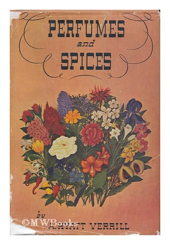 Perfumes and spices, including an account of soaps and cosmetics; the story of the history, source, preparation, and use of the spices, perfumes, soaps, and cosmetics which are in everyday use. By A. Hyatt Verrill ...