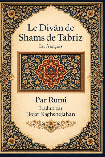  Le Divân de Shams de Tabriz: En français : Par Rumi : Traduit par Hojat Naghshejahan