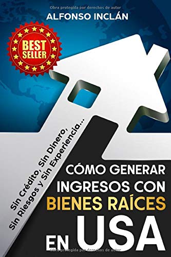 Cómo Generar Ingresos Con Bienes Raíces En USA: Sin Crédito, Sin Dinero, Sin Riesgo y Sin Experiencia (Spanish Edition)