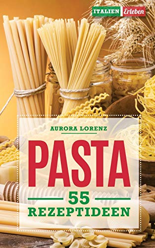 Pasta: 55 Rezeptideen für schnelle und einfache Gerichte. Diese Rezepte helfen Dir und werden immer ein Erfolg (German Edition)