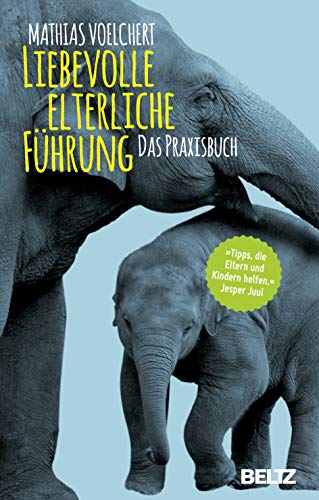 Liebevolle elterliche Führung: Das Praxisbuch