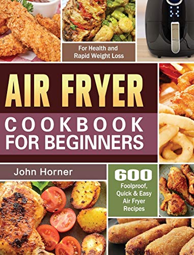 Air Fryer Cookbook for Beginners: 600 Foolproof, Quick & Easy Air Fryer Recipes for Health and Rapid Weight Loss
