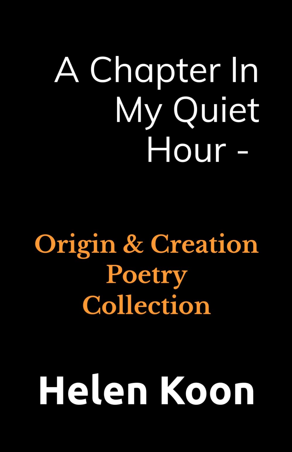A Chapter In My Quiet Hour: Origin & Creation Poetry Collection