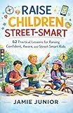 Raise Children Street-Smart: 62 Practical Lessons for Raising Confident, Aware, and Street-Smart Kids.