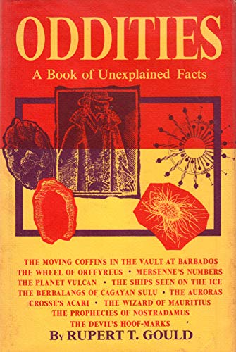 Oddities : A Book of Unexplained Facts ; [Moving coffins in the vault at Barbados; Wheel of Orffyreus; Mersenne's numbers; Planet Vulcan; Ships seen on the ice; Berbalangs of Cagayan Sulu; Auroras; Crosse's Acari; Wizard of Mauritius; Prophec