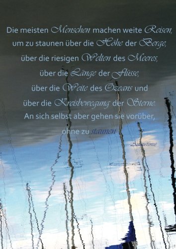 Die meisten Menschen machen weite Reisen, um zu staunen über die Höhe der Berge, über die riesigen Welten des Meeres, über die Länge der Flüsse, ... aber gehen sie vorüber, ohne zu staunen"