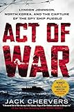 Act of War: Lyndon Johnson, North Korea, and the Capture of the Spy Ship Pueblo