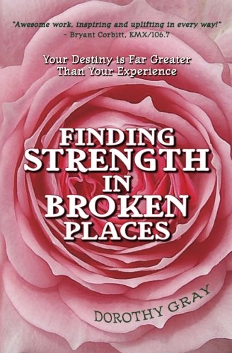 Finding Strength in Broken Places: Your Destiny Is Far Greater Than Your Experience