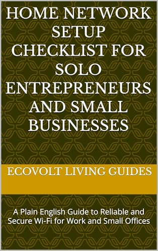  Home Network Setup Checklist for Solo Entrepreneurs and Small Businesses: A Plain English Guide to Reliable and Secure Wi‑Fi for Work and Small Offices (EcoVolt Living Guides Book 2) (English Edition)