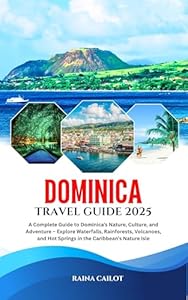 Dominica Travel Guide 2025: A Complete Guide to Dominica’s Nature, Culture, and Adventure – Explore Waterfalls, Rainforests, Volcanoes, and Hot Springs in the Caribbean’s Nature Isle