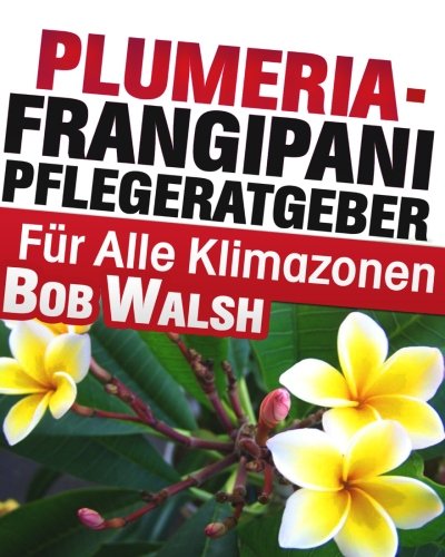 Plumeria - Frangipani Pflegeratgeber Fuer Alle Klimazonen (German Edition)