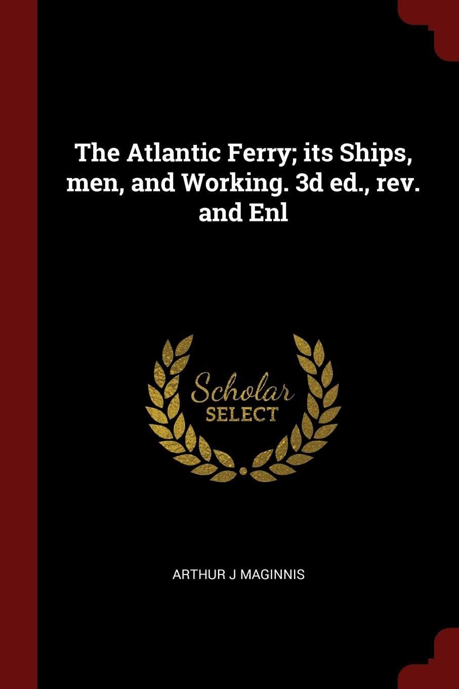 The Atlantic Ferry; Its Ships, Men, and Working. 3D Ed., Rev. and Enl