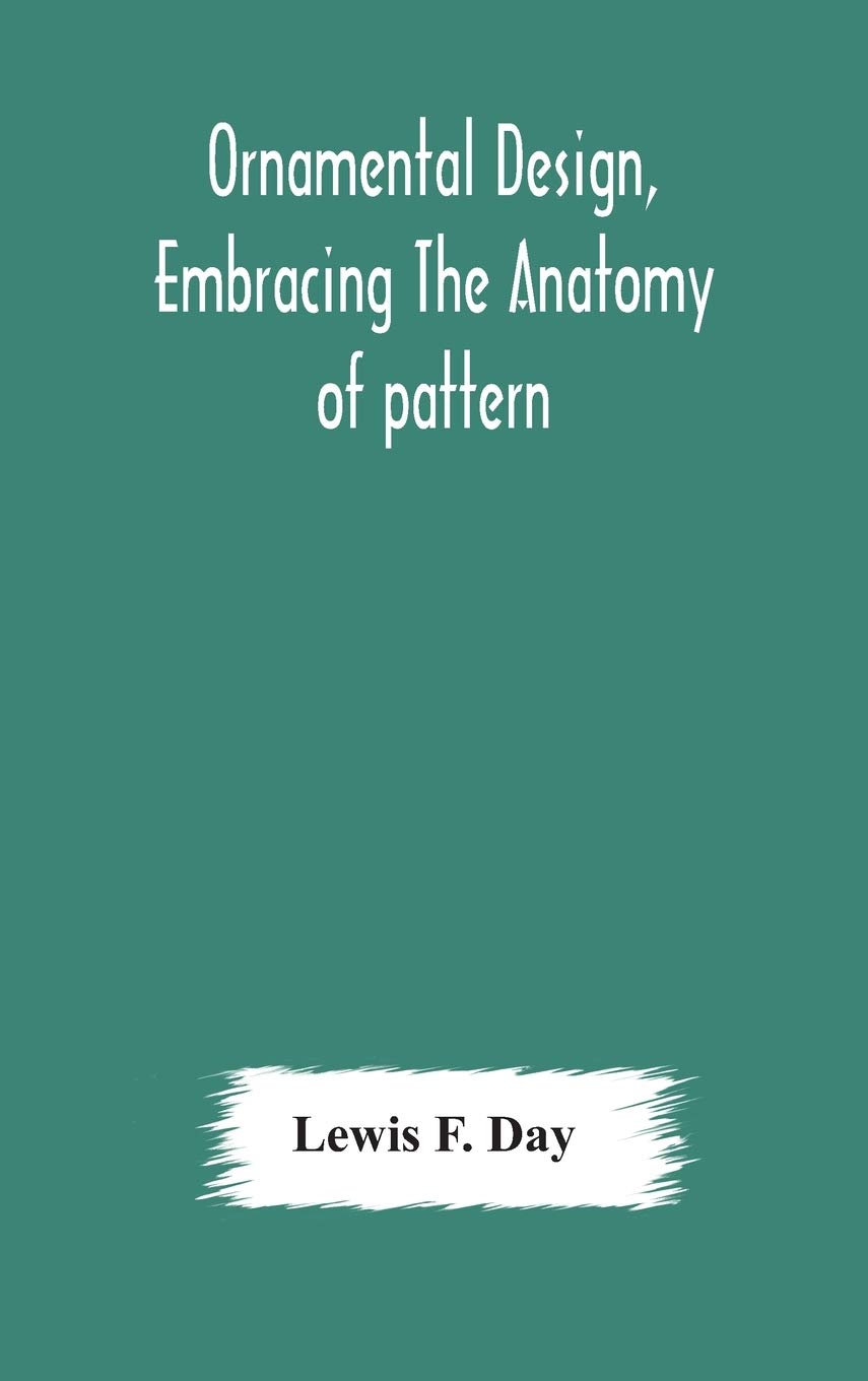 Ornamental Design, Embracing The Anatomy Of Pattern: The Planning Of Ornament; The Application Of Ornament