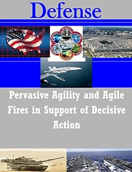 Pervasive Agility and Agile Fires in Support of Decisive Action