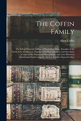 The Coffin Family: the Life of Tristram Coffyn, of Nantucket, Mass., Founder of the Family Line in America; Together With Reminiscences and Anecdotes ... Concerning the Ancient Families...