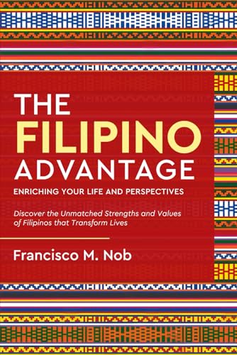 The Filipino Advantage: Enriching Your Life and Perspectives: Discover the Unmatched Strengths and Values of Filipinos that Transform Live