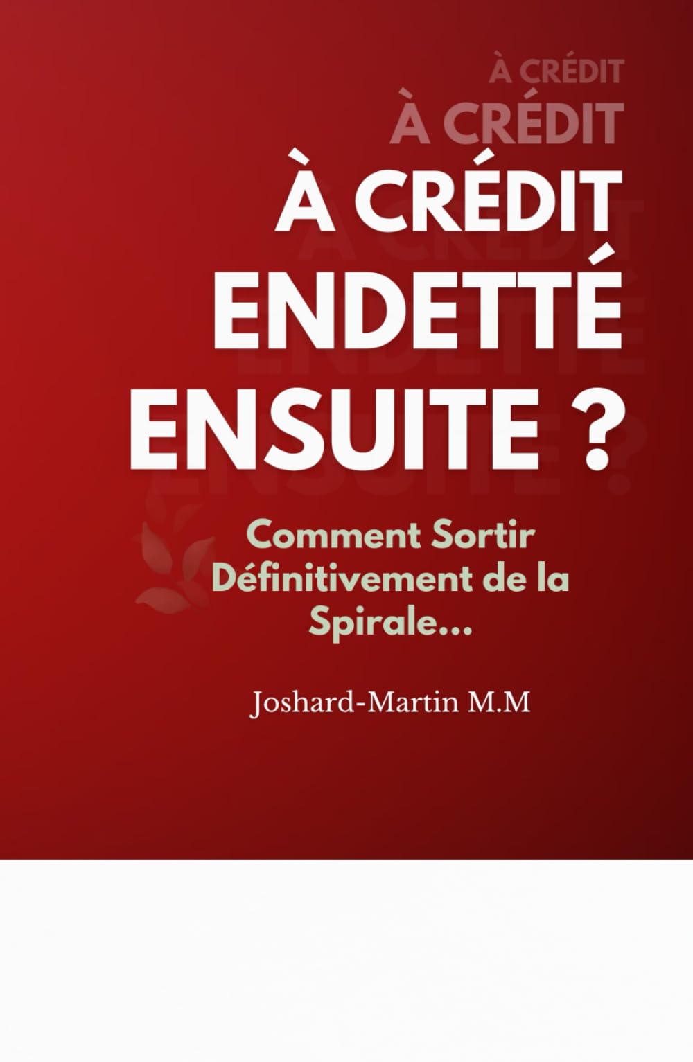 À Crédit , Endetté, et Ensuite ?: Comment Sortir Définitivement de la Spirale…