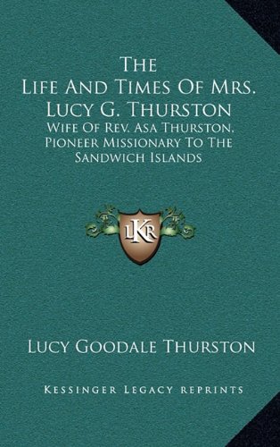 The Life and Times of Mrs. Lucy G. Thurston: Wife of REV. Asa Thurston, Pioneer Missionary to the Sandwich Islands Cover