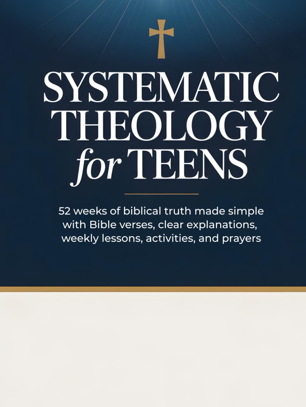 Systematic Theology for Teens: 52 Weeks of Biblical Truth Made Simple with Bible Verses, Clear Explanations, Weekly Lessons, Activities, and Prayers