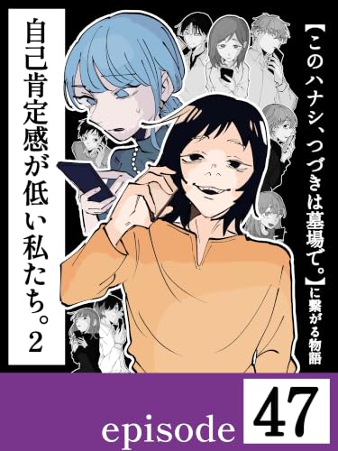 自己肯定感が低い私たち。②【第47話/分冊版】〜このハナシ、つづきは墓場で。に繋がる物語〜 自己肯定感が低い私たち。【2】〜このハナシ、つづきは墓場で。に繋がる物語〜