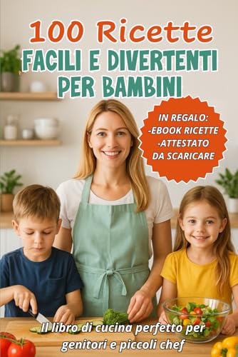 100 Ricette Facili e Divertenti per Bambini: Il Libro di Cucina Perfetto per Genitori e Piccoli Chef: Ricette Semplici, Educative e Gustose per Coinvolgere Genitori e Bambini in Cucina