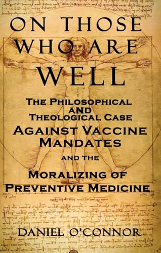 On Those Who Are Well: The Philosophical and Theological Case Against Vaccine Mandates and the Moralizing of Preventive Medicine