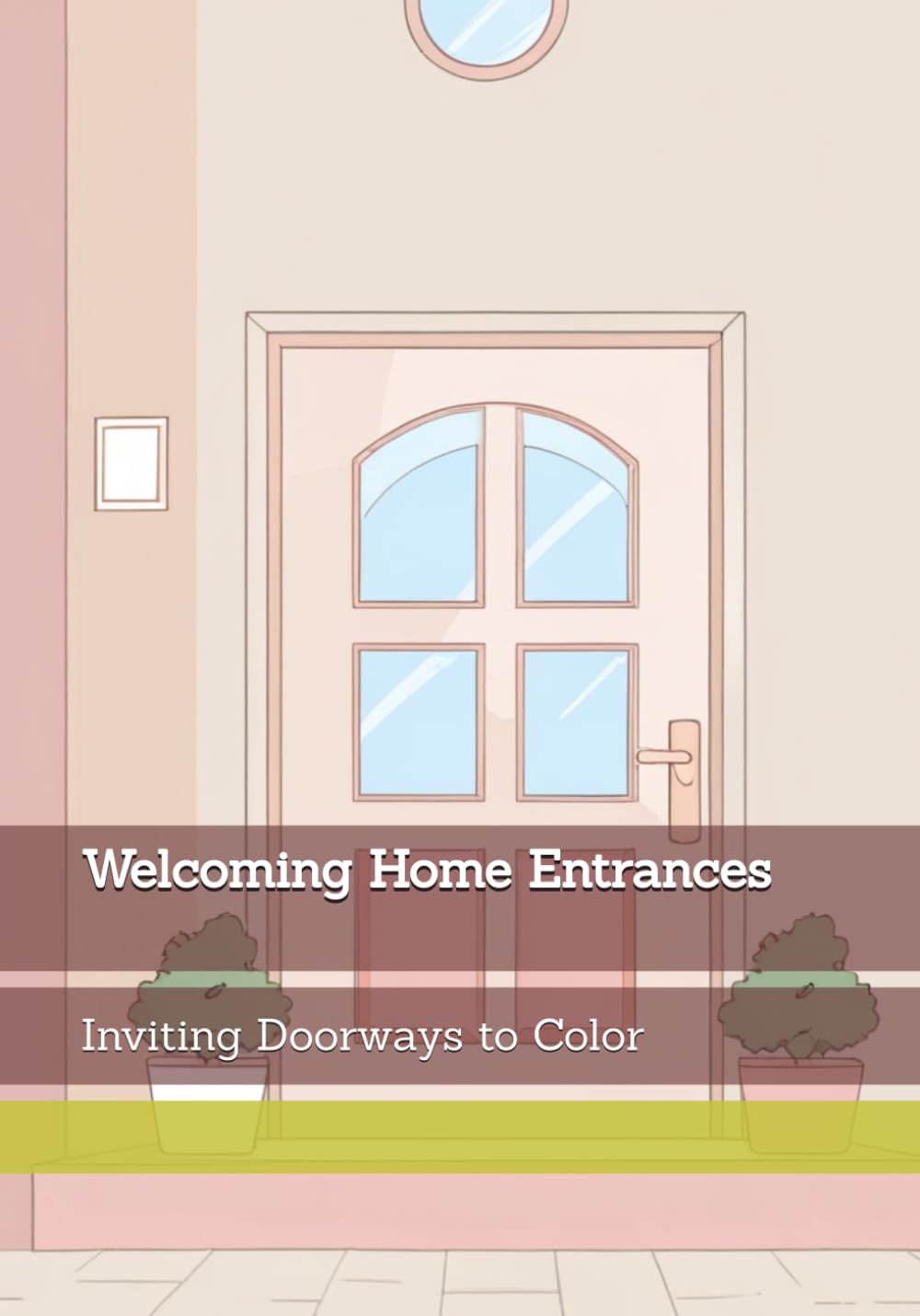 Welcoming Home Entrances: Inviting Doorways to Color (Gentle Entrances)