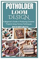 POTHOLDER LOOM DESIGN: A Beginner’s Guide in Producing Creative Projects Using Various Techniques B0DD488GF9 Book Cover