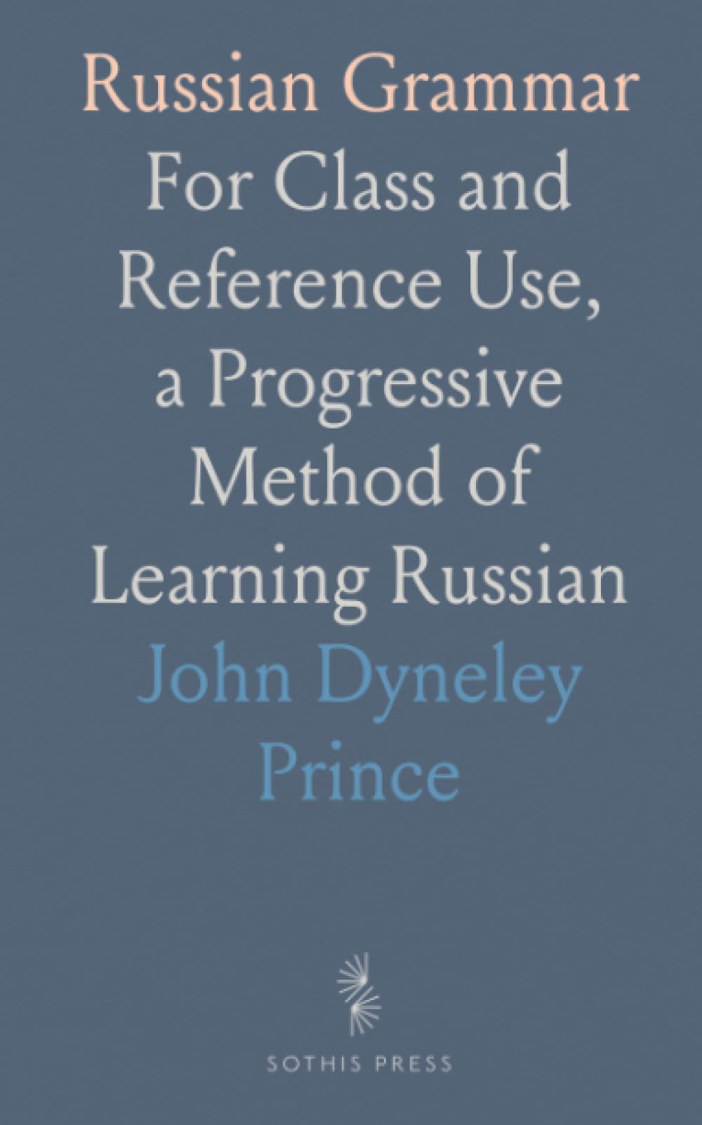 Russian Grammar: For Class and Reference Use, a Progressive Method of Learning Russian