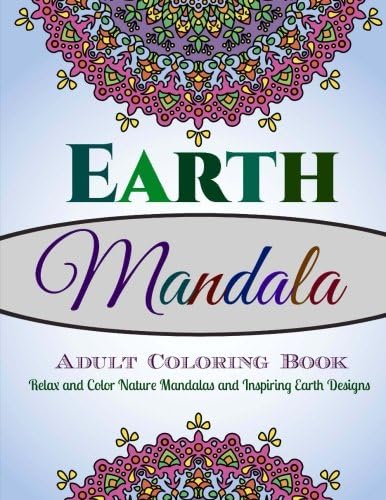 Earth Mandala: Adult Coloring Book: Relax and Color Nature Mandalas and Inspiring Earth Designs: Volume 1 (Standard White Paper-Relaxing Coloring Book ... for Colored Pencils and Crayons)