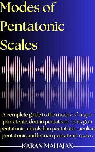 Modes of Pentatonic Scales: A complete guide to the modes of major pentatonic, dorian pentatonic, phrygian pentatonic, mixolydian pentatonic, aeolian pentatonic ... locrian pentatonic scales (Modes of Scales)