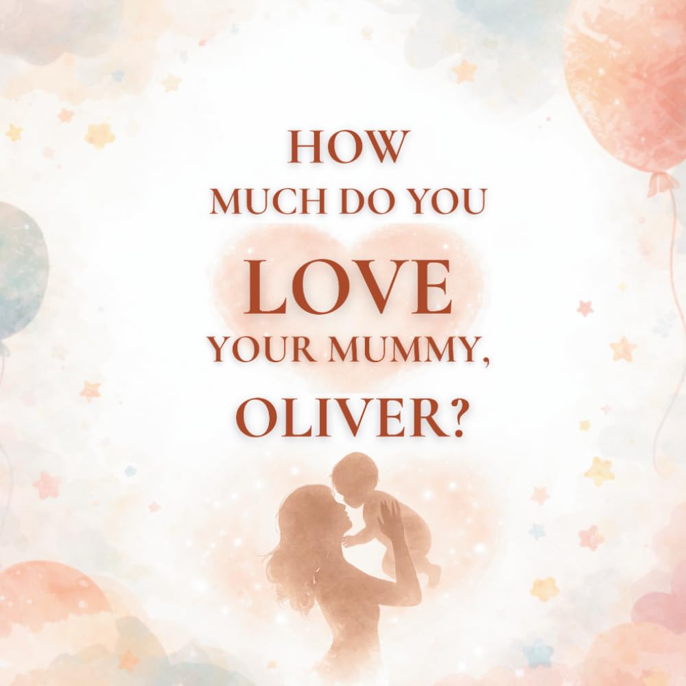 How Much Do You Love Your Mummy, Oliver?: A heartwarming children’s book about the love between a mother and her son