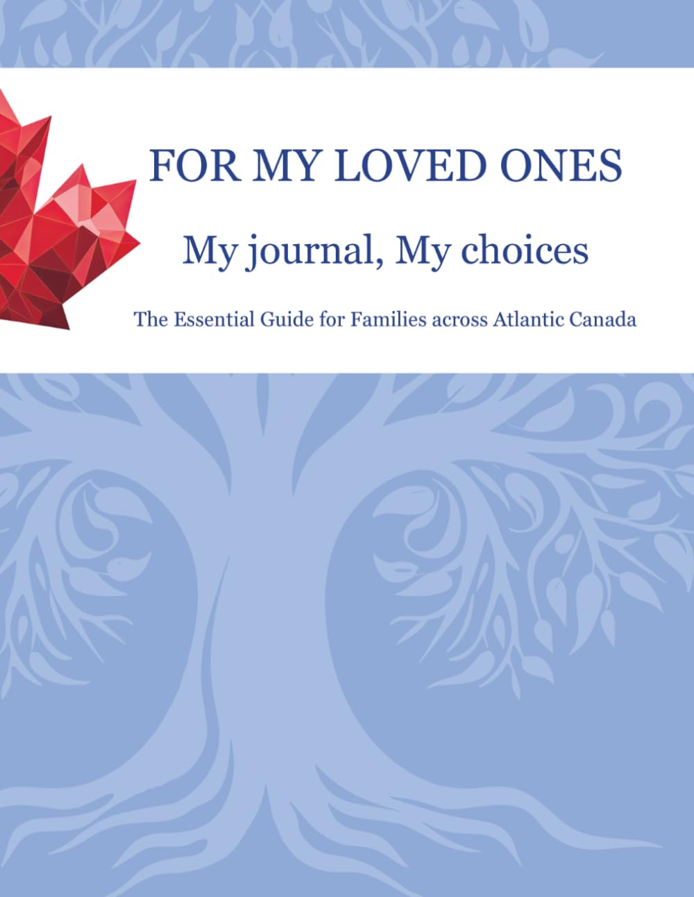 For My Loved Ones - My Journal, My Choices: The Essential Guide for Families Across Atlantic Canada