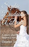  Sophie Disdains A Duke: A clean, short read Regency romance (Love In The Best Circles Book 3) (English Edition)