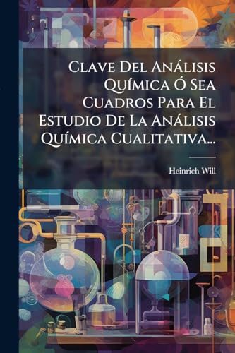 Clave Del Análisis Química Ó Sea Cuadros Para El Estudio De La Análisis Química Cualitativa... (Spanish Edition)