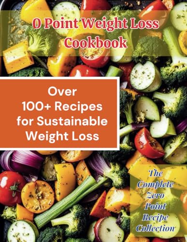 0 Point Weight Loss Cookbook: Over 100 Recipes for Sustainable Weight Loss: The Complete Zero Point Recipe Collection