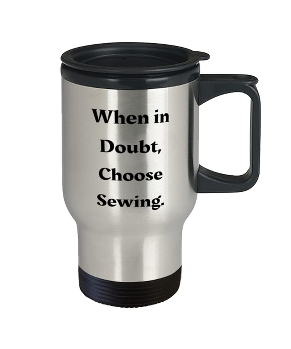 Fun Sewing s, When in Doubt, Choose Sewing, Birthday Travel Mug For Sewing