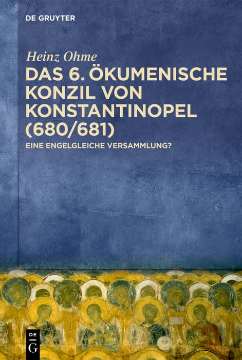 Das 6. Ökumenische Konzil von Konstantinopel (680/681): Eine engelgleiche Versammlung? (German Edition)
