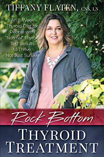 Rock Bottom Thyroid Treatment: The 8-Week Thyroid Diet for People with â€œNormalâ€ Thyroid Test Results to Thrive, Not Just Survive