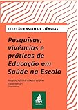 Pesquisas, Vivências e Práticas de Educação em Saúde na Escola (Portuguese Edition)