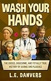 Wash Your Hands: The Gross, Gruesome, & Totally True History of Germs and Plagues (History with a Side of Humor)