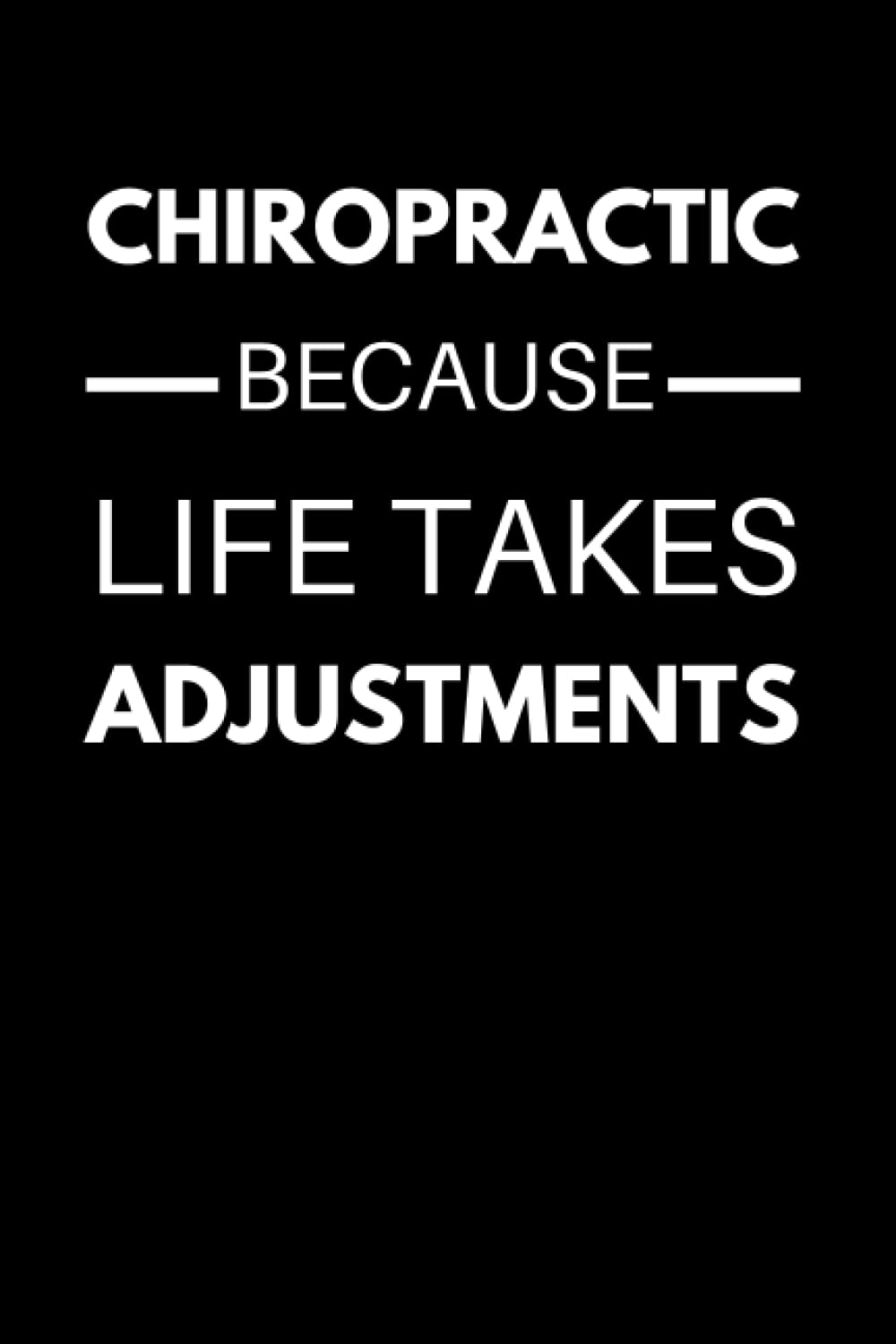 Chiropractic Because Life Takes Adjustments: Funny Chiropractic Notebook With Lined Pages, A Great Appreciation Gift Idea For Your Favorite Chiropractor