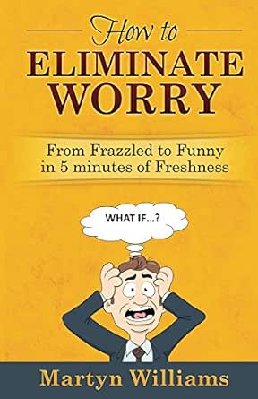 How to Eliminate Worry: From Frazzled to Funny in 5 minutes of Freshness