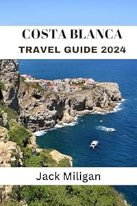 COSTA BLANCA TRAVEL GUIDE 2024: The Complete Handbook to Exploring Costa Blanca's Beautiful Sights, History, Food, and Culture.