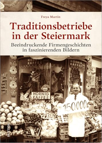 Traditionsbetriebe in der Steiermark: Beeindruckende Firmengeschichten in faszinierenden Bildern: Beeindruckende Firmengeschichten in histprischen Fotos. Eine nostalgische Reise in die Vergangenheit.