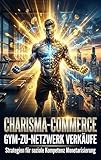  Charisma-Commerce: Gym-zu-Netzwerk Verkäufe: Strategien für soziale Kompetenz Monetarisierung (German Edition)