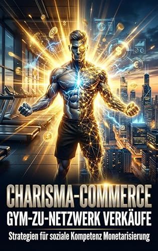  Charisma-Commerce: Gym-zu-Netzwerk Verkäufe: Strategien für soziale Kompetenz Monetarisierung (German Edition)